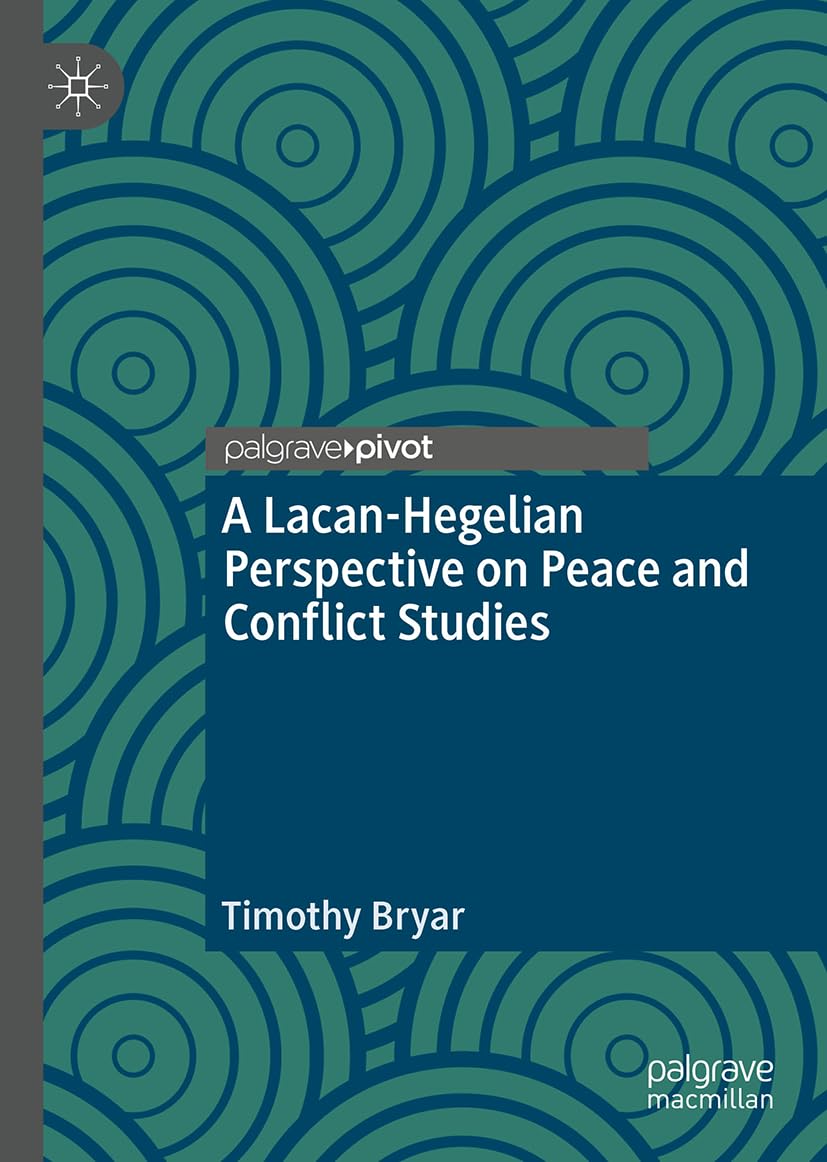 A Lacanian-Hegelian Perspective on Peace and Conflict Studies (Rethinking Peace and Conflict Studies)
