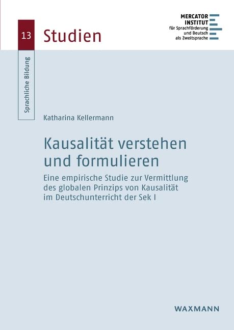 Kausalsätze verstehen und formulieren: Eine empirische Studie zur Vermittlung des globalen Prinzips von Kausalität im Deutschunterricht der Sek I (Sprachliche Bildung – Studien)