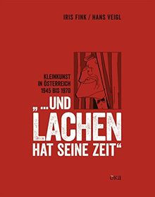 "... und Lachen hat seine Zeit": Kabarett zwischen Wiederaufbau und Wirtschaftswunder. Kleinkunst in Österreich 1945 bis 1970 (Kulturgeschichte des österreichischen Kabaretts)