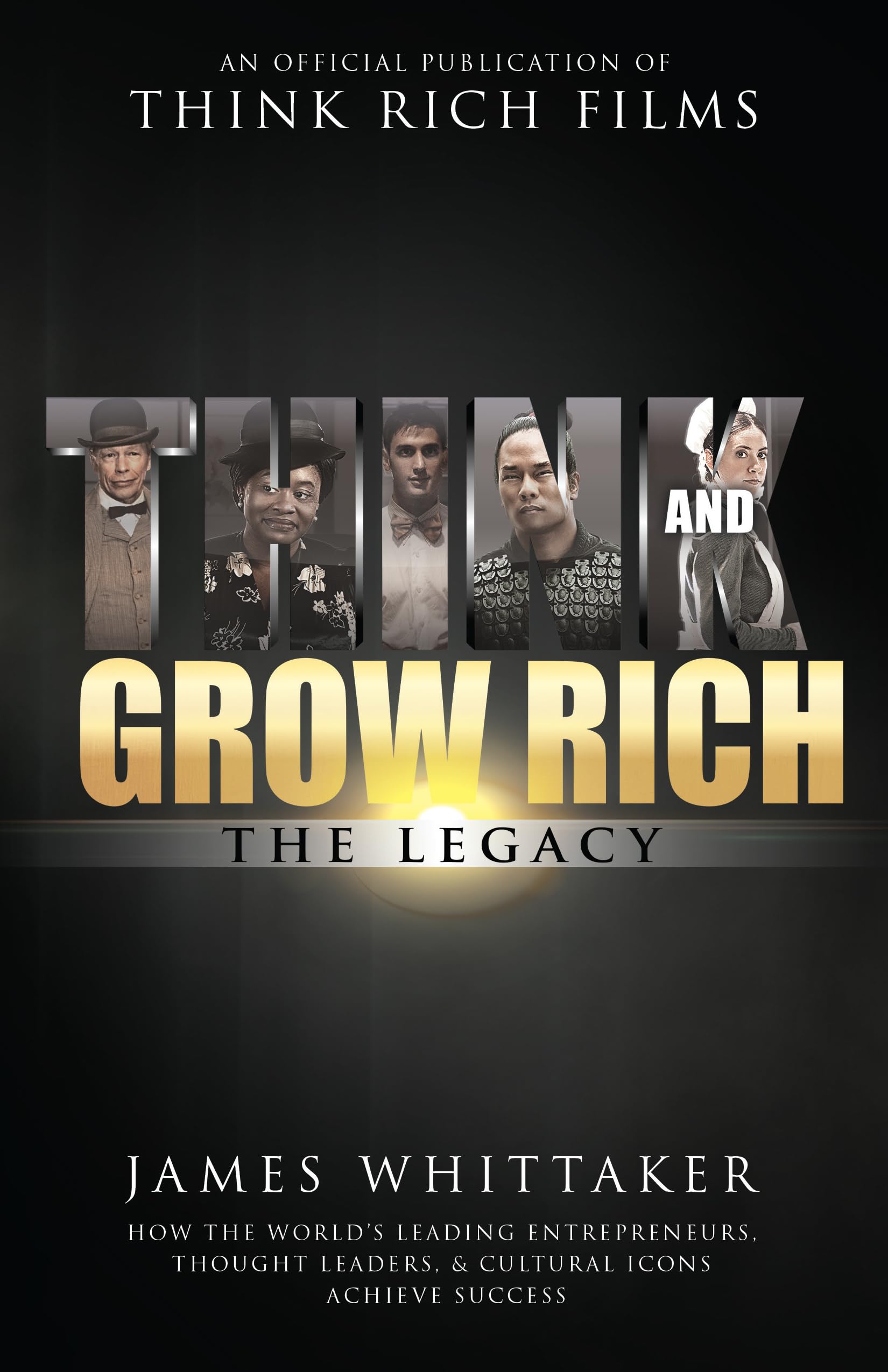 James Whittaker Think And Grow Rich, The Legacy, How The World's Leading Entrepreneurs, Thought Leaders, & Cultural Icons Achieve Success