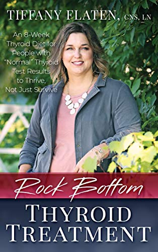 Rock Bottom Thyroid Treatment: The 8-Week Thyroid Diet for People with Normal Thyroid Test Results to Thrive, Not Just Survive