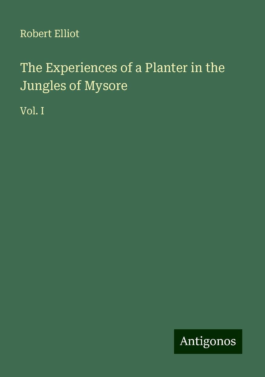 The Experiences of a Planter in the Jungles of Mysore: Vol. I