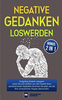 Negative Gedanken loswerden: Endgültig Grübeln stoppen! Lösen Sie sich endlich von den Fesseln Ihrer zerstörerischen Gedanken & lernen Sie jetzt, wie Sie Ihre schrecklichen Ängste überwinden mit BONUS