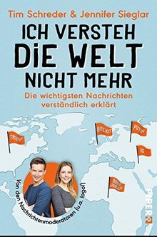 Ich versteh die Welt nicht mehr: Die wichtigsten Nachrichten verständlich erklärt