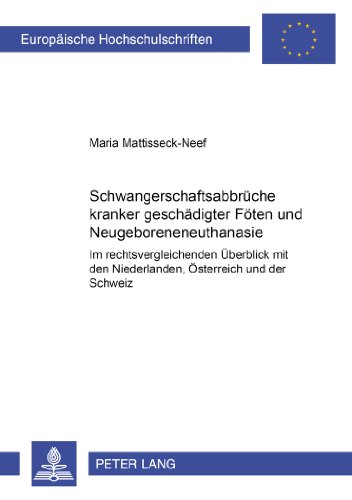 Schwangerschaftsabbrüche kranker/geschädigter Föten und Neugeboreneneuthanasie: Im rechtsvergleichenden Überblick mit den Niederlanden, Österreich und ... (Europäische Hochschulschriften - Reihe II)