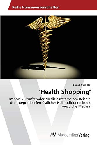 Health Shopping: Import kulturfremder Medizinsysteme am Beispiel der Integration fernöstlicher Heiltraditionen in die westliche Medizin