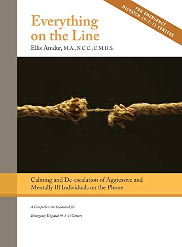 Everything on the Line: Calming & De-escalation of Aggressive & Mentally Ill Individuals on the Phone : A Comprehensive Guidebook for Emergency Dispatch