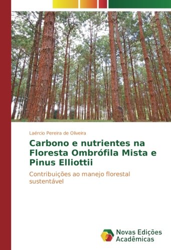 Carbono e nutrientes na Floresta Ombrófila Mista e Pinus Elliottii: Contribuições ao manejo florestal sustentável
