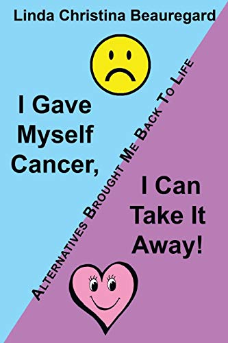 I Gave Myself Cancer, I Can Take It Away!: Alternatives Brought Me Back To Life
