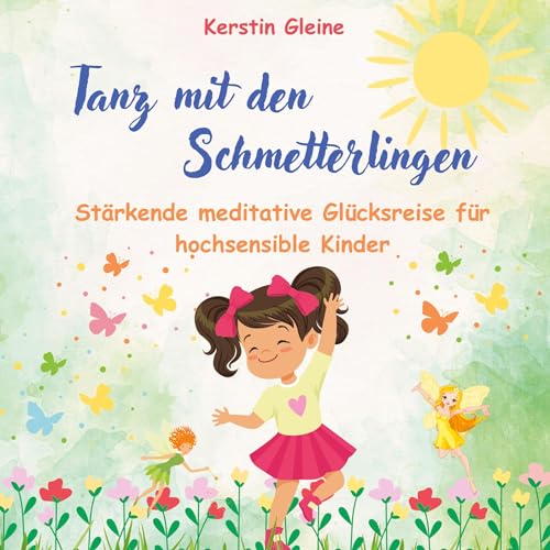 Tanz mit den Schmetterlingen: Stärkende meditative Glücksreise für hochsensible Kinder (Meditative Glücksreisen für hochsensible Kinder)