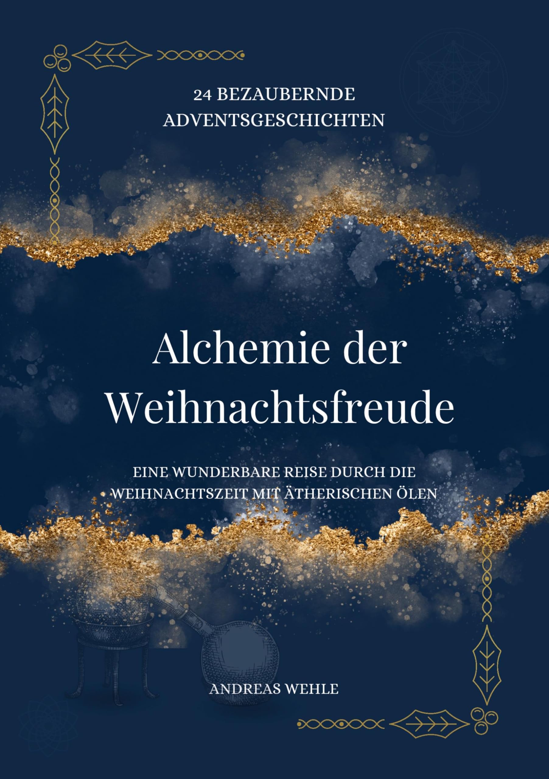Alchemie der Weihnachtsfreude: 24 berzaubernde Adventsgeschichten - Eine wunderbare Reise durch die Weihnachtszeit mit ätherischen Ölen