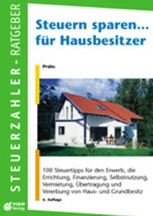 Steuern sparen... für Hausbesitzer: 100 Steuertipps für den Erwerb, die Errichtung, Finanzierung, Vermietung von Haus- und Grundbesitz