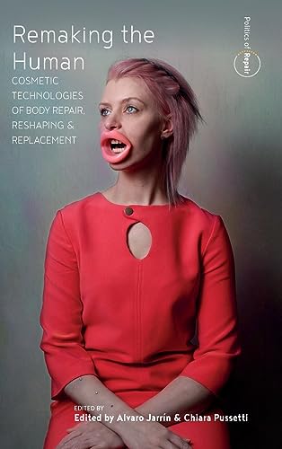 Remaking the Human: Cosmetic Technologies of Body Repair, Reshaping, and Replacement (Politics of Repair, Band 2)