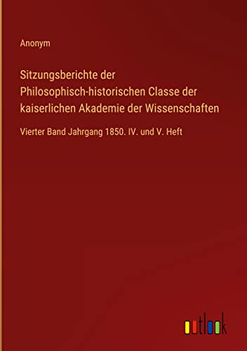 Sitzungsberichte der Philosophisch-historischen Classe der kaiserlichen Akademie der Wissenschaften: Vierter Band Jahrgang 1850. IV. und V. Heft
