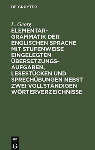 Elementargrammatik der englischen Sprache mit Stufenweise eingelegten Übersetzungsaufgaben, Lesestücken und Sprechübungen nebst zwei vollständigen Wörterverzeichnisse