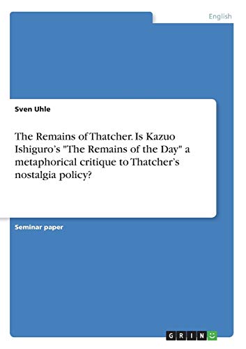 The Remains of Thatcher. Is Kazuo Ishiguro¿s The Remains of the Day a metaphorical critique to Thatcher¿s nostalgia policy?