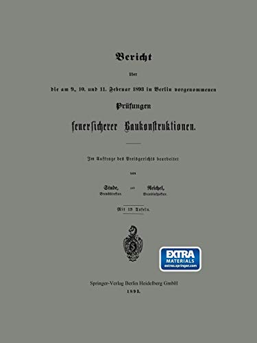 Bericht über die am 9., 10. und 11. Februar 1893 in Berlin vorgenommenen Prüfungen feuersicherer Baukonstruktionen: Mit online files/update