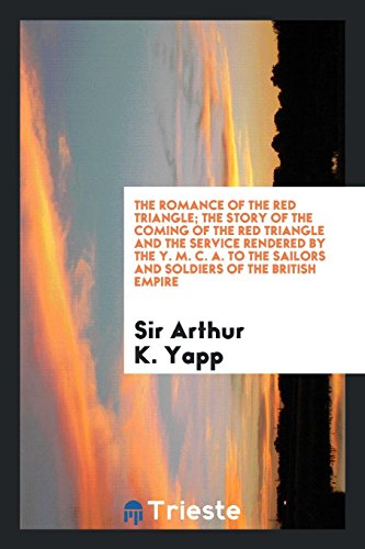 The Romance of the Red Triangle; The Story of the Coming of the Red Triangle and the Service Rendered by the Y. M. C. A. To the Sailors and Soldiers of the British Empire