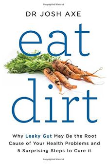 Eat Dirt: Why Leaky Gut May Be the Root Cause of Your Health Problems and 5 Surprising Steps to Cure It