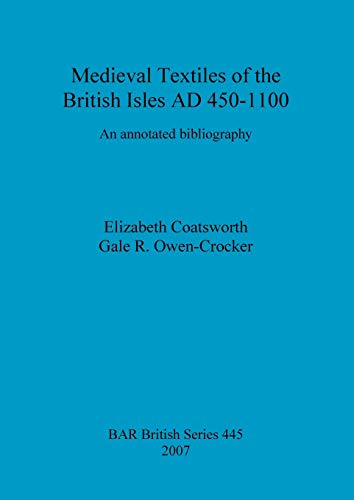 Medieval Textiles of the British Isles AD 450-1100: An annotated bibliography (BAR British)