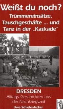 Weißt Du noch? Dresden, Alltagsgeschichten aus der Nachkriegszeit: Trümmereinsätze, Tauschgeschäfte und Tanz in der "Kaskade"