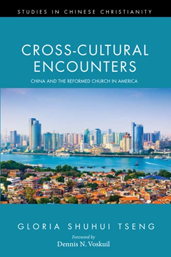 Cross-Cultural Encounters: China and the Reformed Church in America (Studies in Chinese Christianity)
