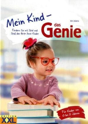 Mein Kind – das Genie!: Fördern Sie mit Spiel und Spaß den Grips Ihres Kindes - Ken Adams