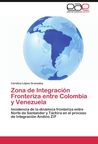 Zona de Integración Fronteriza entre Colombia y Venezuela: Incidencia de la dinámica fronteriza entre Norte de Santander y Táchira en el proceso de Integración Andino ZIF