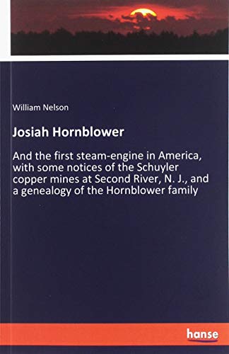 Josiah Hornblower: And the first steam-engine in America, with some notices of the Schuyler copper mines at Second River, N. J., and a genealogy of the Hornblower family