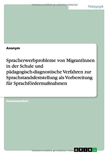 Spracherwerbprobleme von MigrantInnen in der Schule und pädagogisch-diagnostische Verfahren zur Sprachstandsfeststellung als Vorbereitung für Sprachfördermaßnahmen