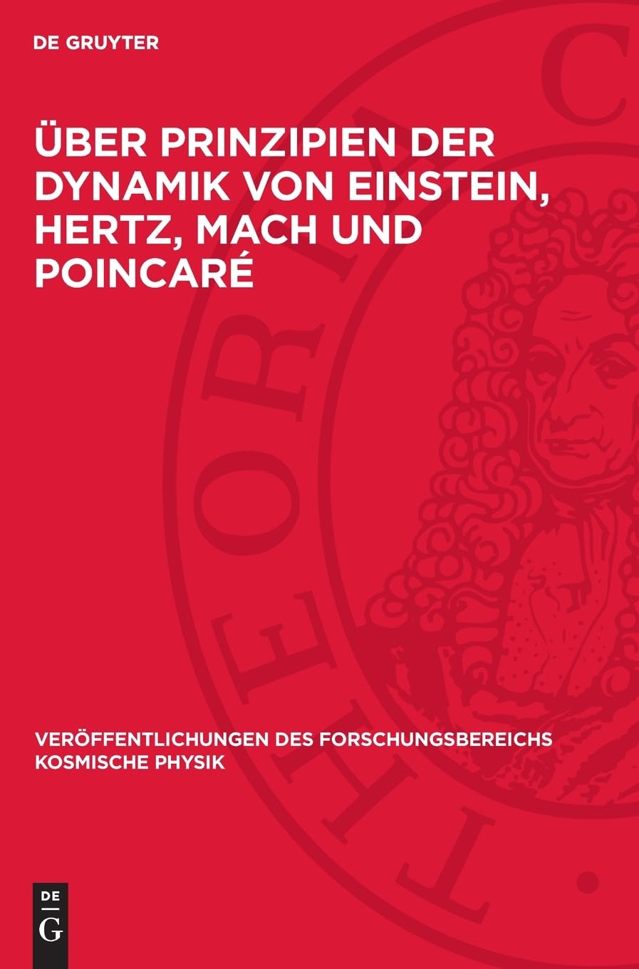 Über Prinzipien der Dynamik von Einstein, Hertz, Mach und Poincaré: (Zur Geometrisierung der Relativität der Beschleunigung und der Trägheit) ... des Forschungsbereichs Kosmische Physik, 4)