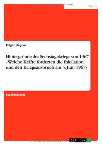 Hintergründe des Sechstagekriegs von 1967 - Welche Kräfte förderten die Eskalation und den Kriegsausbruch am 5. Juni 1967?