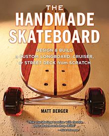 The Handmade Skateboard: Design & Build a Custom Longboard, Cruiser, or Street Deck from Scratch