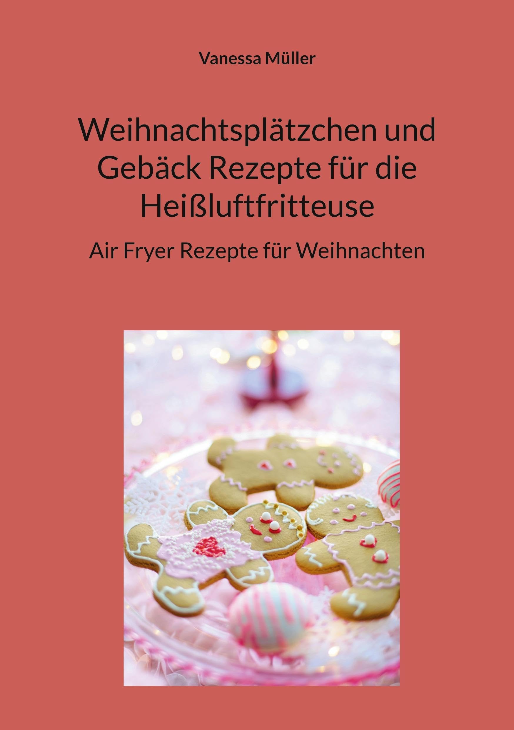 Weihnachtsplätzchen und Gebäck Rezepte für die Heißluftfritteuse: Air Fryer Rezepte für Weihnachten