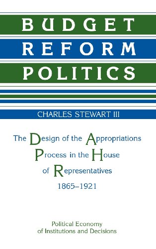 Budget Reform Politics: The Design of the Appropriations Process in the House of Representatives, 1865–1921 (Political Economy of Institutions and Decisions)