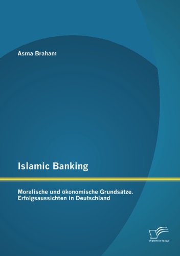 Islamic Banking: Moralische und ökonomische Grundsätze. Erfolgsaussichten in Deutschland
