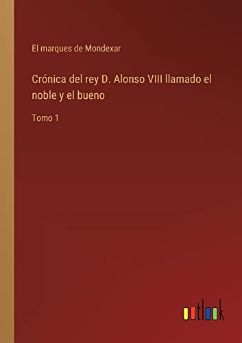 Crónica del rey D. Alonso VIII llamado el noble y el bueno: Tomo 1