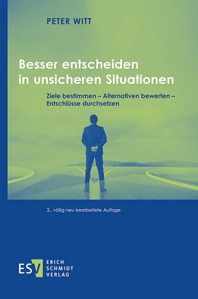 Besser entscheiden in unsicheren Situationen: Ziele bestimmen – Alternativen bewerten – Entschlüsse durchsetzen