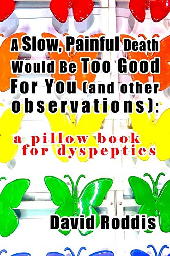 A Slow, Painful Death Would Be Too Good for You (and Other Observations): A Pillow Book for Dyspeptics