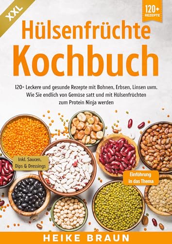 XXL Hülsenfrüchte Kochbuch: 120+ Leckere und gesunde Rezepte von Bohnen, Erbsen, Linsen uvm. Wie Sie endlich von Gemüse satt und mit Hülsenfrüchten zum Protein Ninja werden