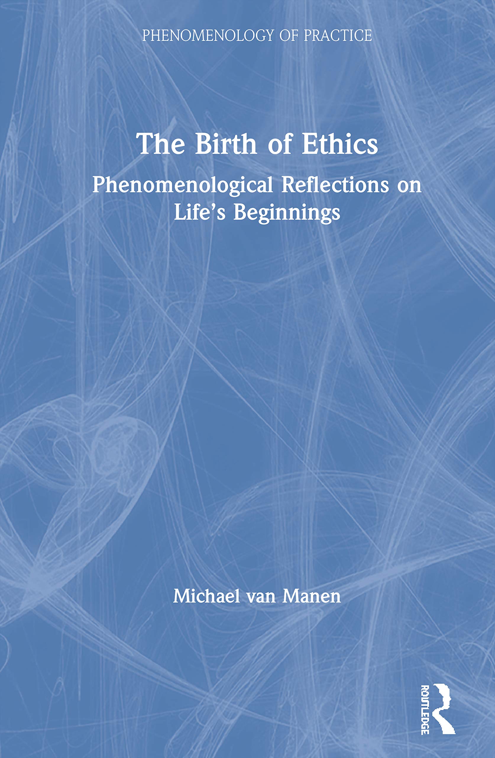 The Birth of Ethics: Phenomenological Reflections on Life's Beginnings (Phenomenology of Practice)