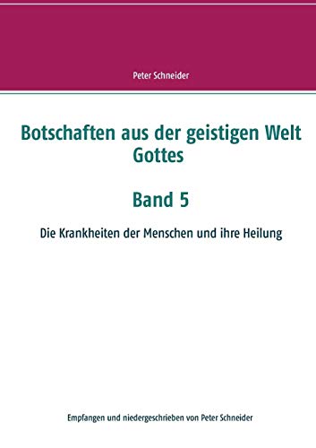 Botschaften aus der geistigen Welt Gottes Band 5: Die Krankheiten der Menschen und ihre Heilung