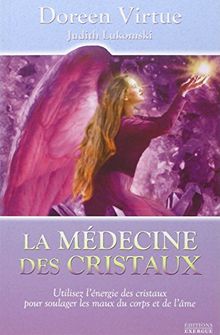 La médecine des cristaux : utilisez l'énergie des cristaux pour soulager les maux du corps et de l'âme