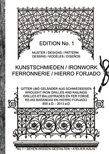 Kunstschmieden / Ironwork / Ferronnerie / Hierro Forjado: Gitter und Geländer aus Schmiedeeisen / Wrought Iron Grilles And Railings / Grilles Et ... En Hierro Forjado / 800a.D - 2013 a.D