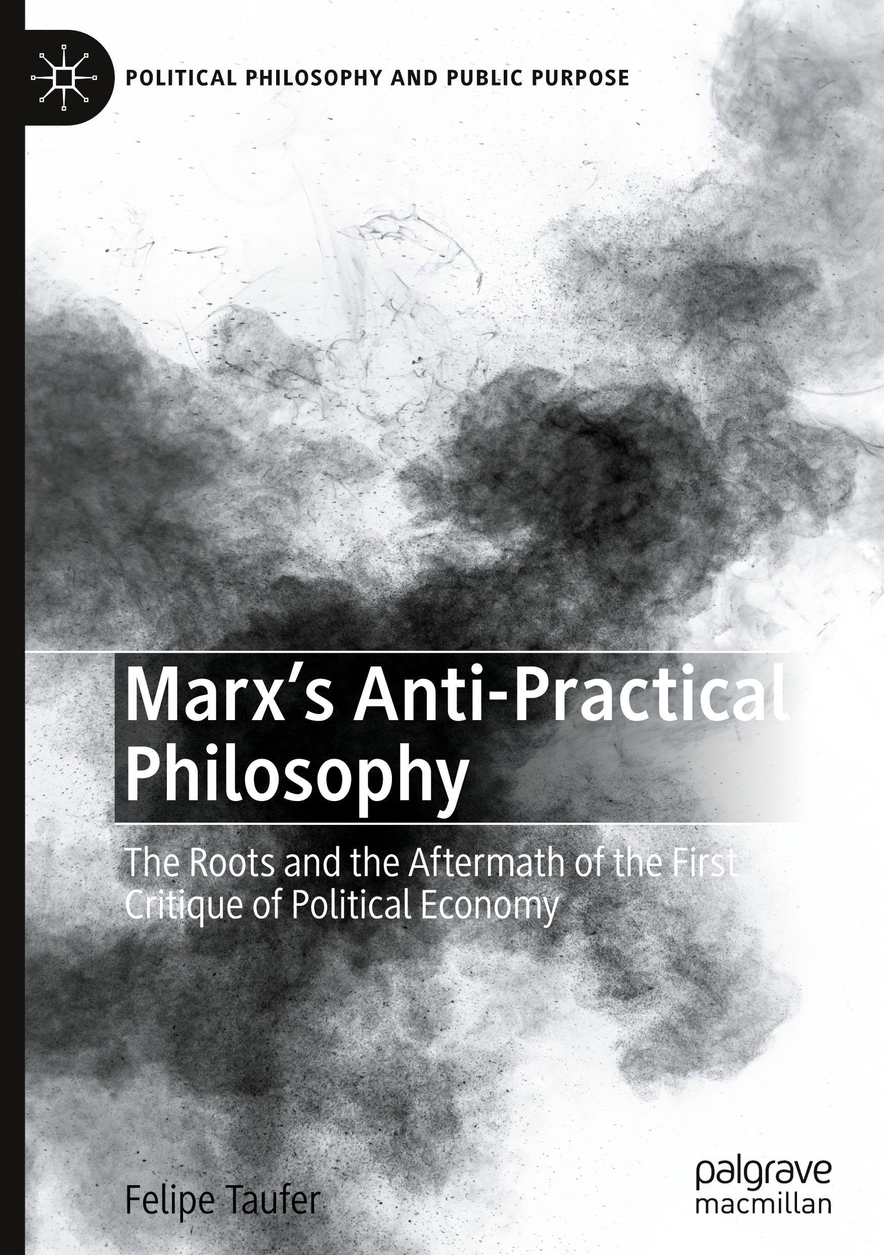 Marx's Anti-Practical Philosophy: The Roots and the Aftermath of the First Critique of Political Economy (Political Philosophy and Public Purpose)