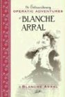 The Extraordinary Operatic Adventures of Blanche Arral (Opera Biography, Band 15)