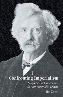 Confronting Imperialism: Essays On Mark Twain and the AntiImperialist League