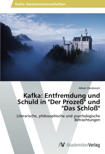 Kafka: Entfremdung und Schuld in Der Prozeß und Das Schloß: Literarische, philosophische und psychologische Betrachtungen