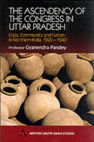 The Ascendancy of Congress In Uttar Pradesh: Class, Community and Nation in Northern India, 1920-1940 (Anthem South Asian Studies)