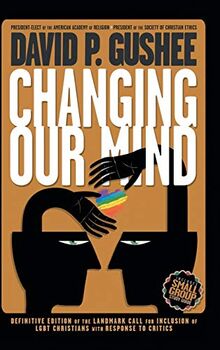 Changing Our Mind: Definitive 3rd Edition of the Landmark Call for Inclusion of LGBTQ Christians with Response to Critics